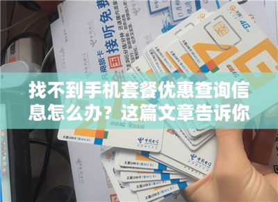 找不到手机套餐优惠查询信息怎么办?这篇文章告诉你一切